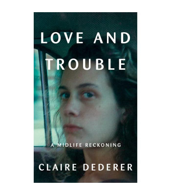 Love and Trouble: A Midlife Reckoning by Claire Dederer- Hardback