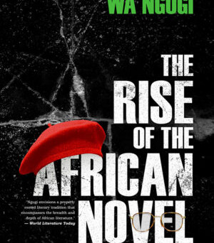 The Rise of the African Novel By Mukoma Wa Ngugi