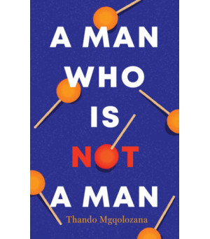 A Man Who Is Not A Man By Thando Mgqolozana