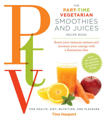 The Part Time Vegetarian (PTV) Smoothies and Juices: Boost Your Immune System and Increase Your Energy with a Flexitarian Diet by Haupert, Tina