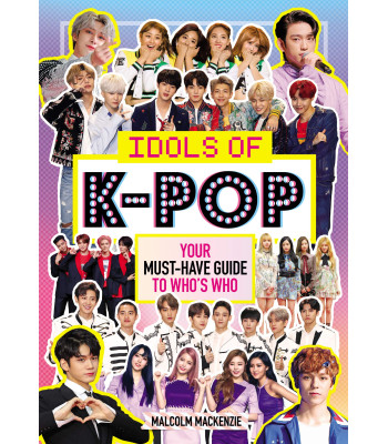 Idols of K-Pop: Your Must-Have Guide to Who's Who by Mackenzie, Malcolm