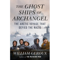 The Ghost Ships of Archangel: The Arctic Voyage That Defied the Nazis Book by William Geroux - Hardback
