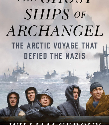The Ghost Ships of Archangel: The Arctic Voyage That Defied the Nazis Book by William Geroux - Hardback