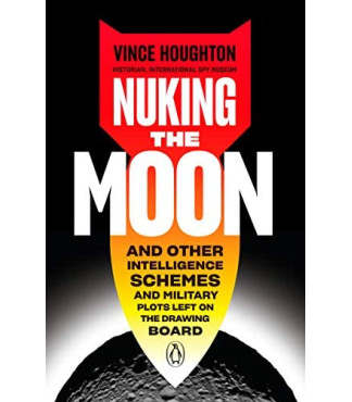 Nuking the Moon: And Other Intelligence Schemes and Military Plots Left on the Drawing Board by Vince Houghton - Hardback 