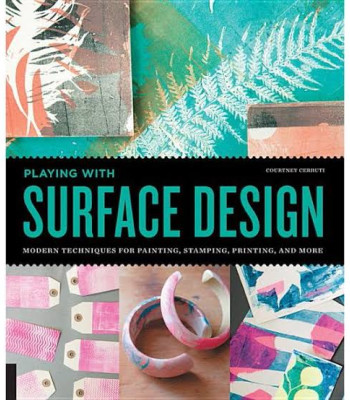 Playing with Surface Design: Modern Techniques for Painting, Stamping, Printing and More by Courtney Cerruti - Paperback 
