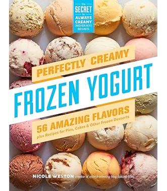 Perfectly Creamy Frozen Yogurt: 56 Amazing Flavors plus Recipes for Pies, Cakes & Other Frozen Desserts by Nicole Weston -Paperback