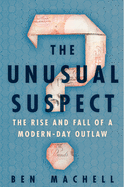 The Unusual Suspect: The Rise and Fall of a Modern-Day Outlaw by Machell, Ben - Hardback